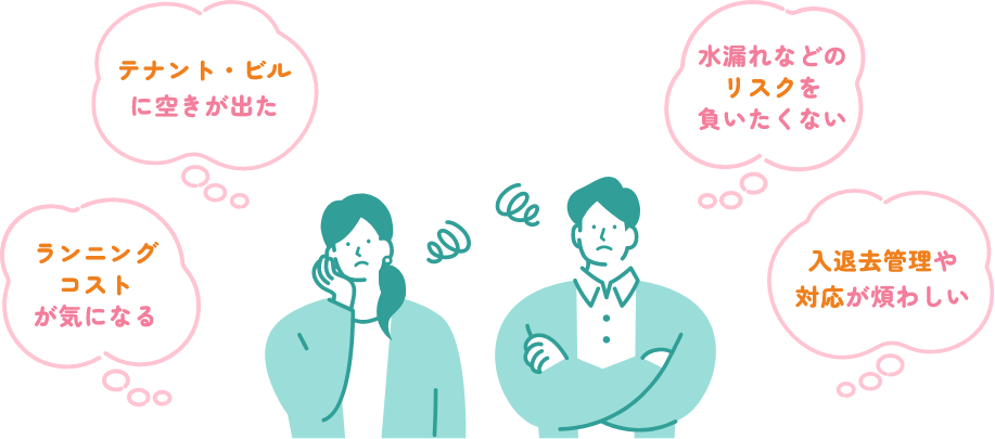 テナント・ビルに空きが出た ランニングコストが気になる 水漏れなどのリスクを負いたくない 入退去管理や対応が煩わしい